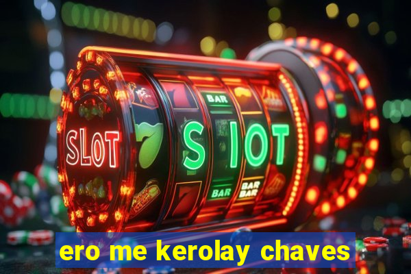 ero me kerolay chaves